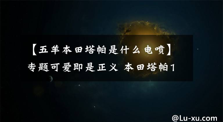 【五羊本田塔帕是什么電噴】專題可愛即是正義 本田塔帕100實(shí)拍