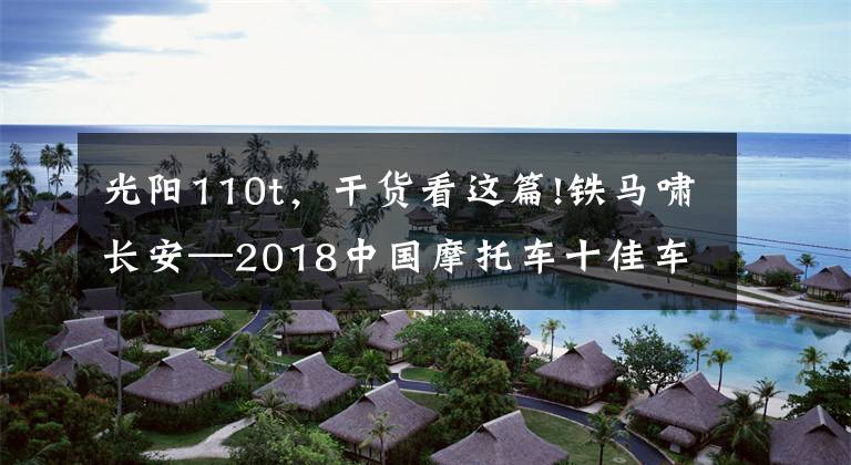 光陽110t，干貨看這篇!鐵馬嘯長安—2018中國摩托車十佳車型等各項大獎揭曉