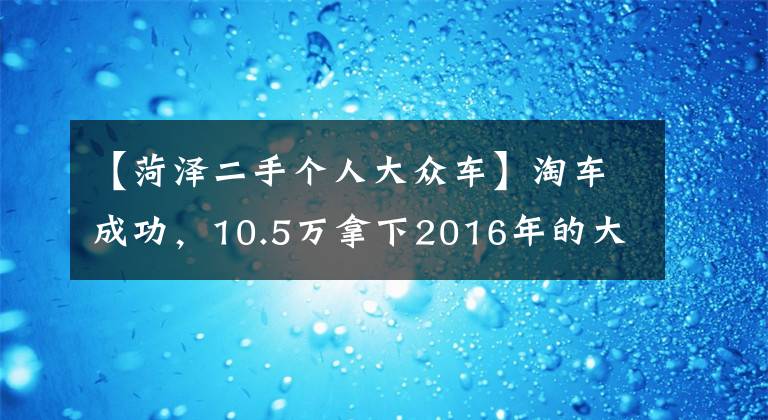 【菏澤二手個(gè)人大眾車】淘車成功，10.5萬(wàn)拿下2016年的大眾高爾夫25周年紀(jì)念版，值不值？