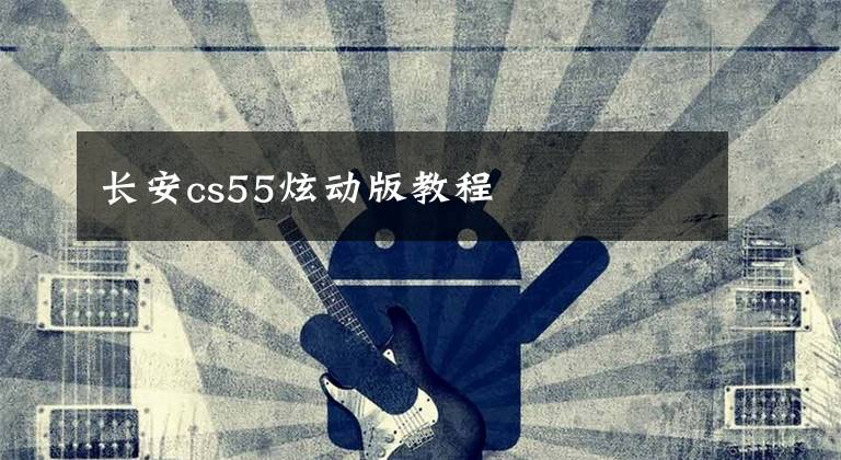 長(zhǎng)安cs55炫動(dòng)版教程