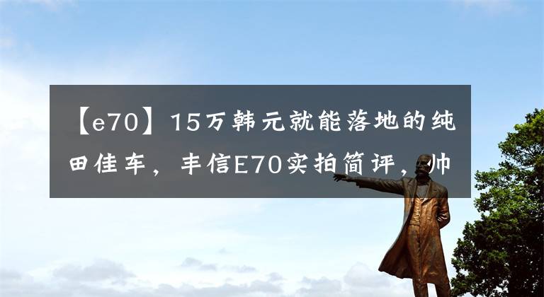 【e70】15萬韓元就能落地的純田佳車，豐信E70實拍簡評，帥氣開放。