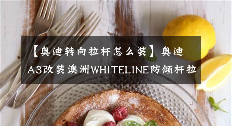 【奧迪轉(zhuǎn)向拉桿怎么裝】奧迪A3改裝澳洲WHITELINE防傾桿拉桿