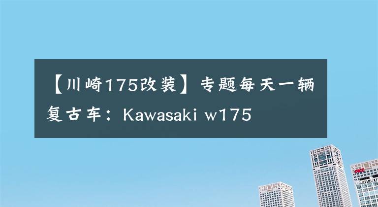 【川崎175改裝】專題每天一輛復古車：Kawasaki w175