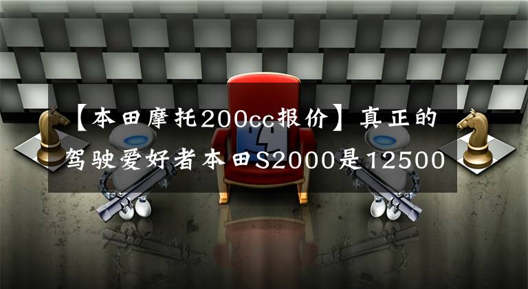 【本田摩托200cc報(bào)價(jià)】真正的駕駛愛好者本田S2000是12500美元