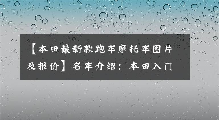 【本田最新款跑車摩托車圖片及報(bào)價(jià)】名車介紹：本田入門級(jí)仿——CBR500R有點(diǎn)貴