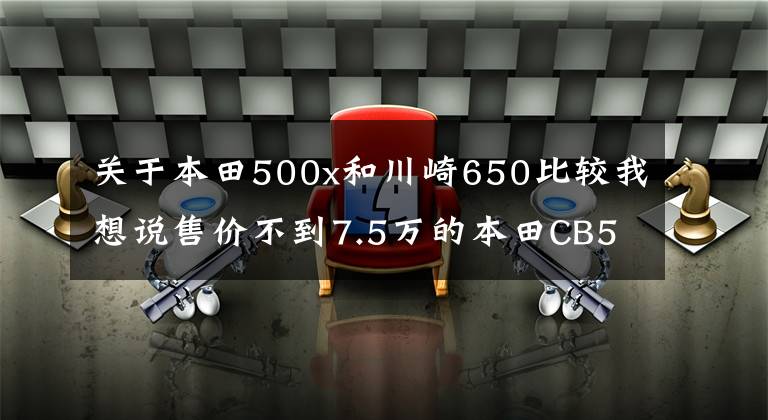 關(guān)于本田500x和川崎650比較我想說(shuō)售價(jià)不到7.5萬(wàn)的本田CB500X...