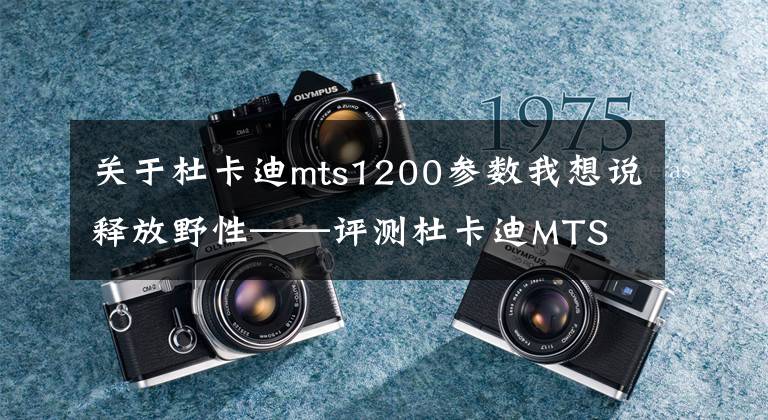 關(guān)于杜卡迪mts1200參數(shù)我想說釋放野性——評測杜卡迪MTS 1200 Enduro