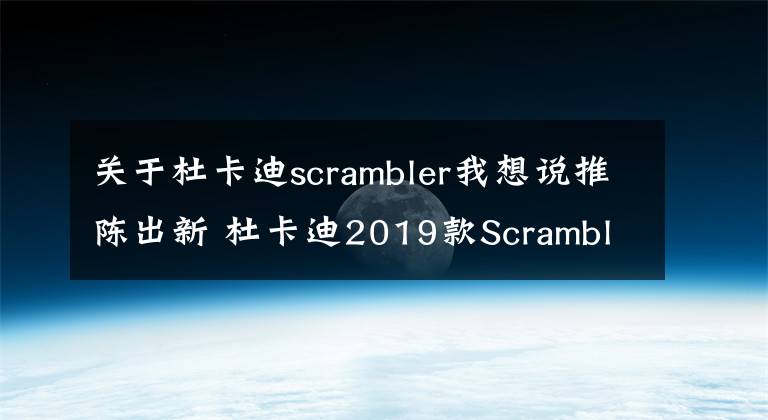 關(guān)于杜卡迪scrambler我想說推陳出新 杜卡迪2019款Scrambler800 CaféRacer測評