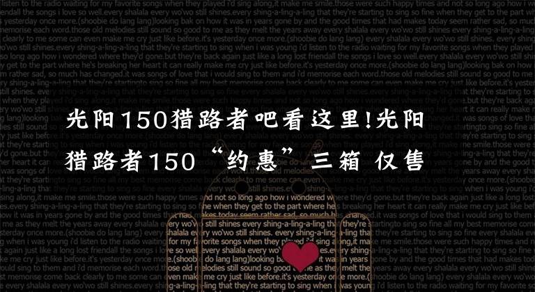 光陽150獵路者吧看這里!光陽獵路者150“約惠”三箱 僅售12980元