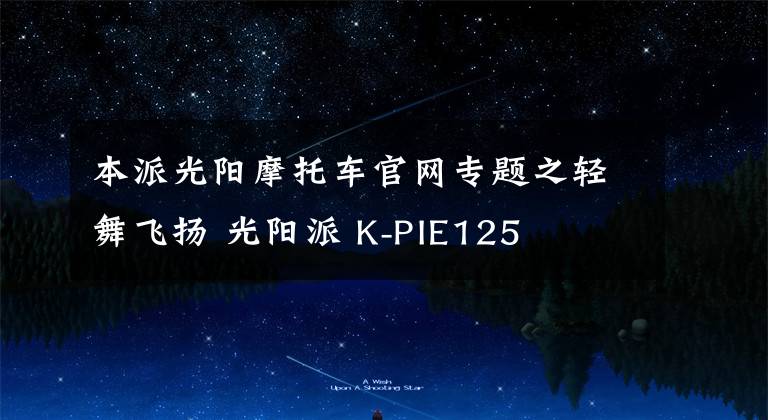 本派光陽摩托車官網(wǎng)專題之輕舞飛揚 光陽派 K-PIE125