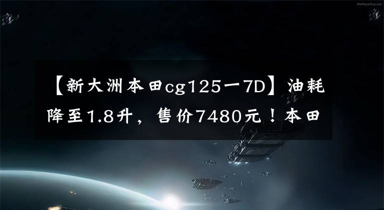 【新大洲本田cg125一7D】油耗降至1.8升，售價(jià)7480元！本田經(jīng)典CG125新推出：通勤首選