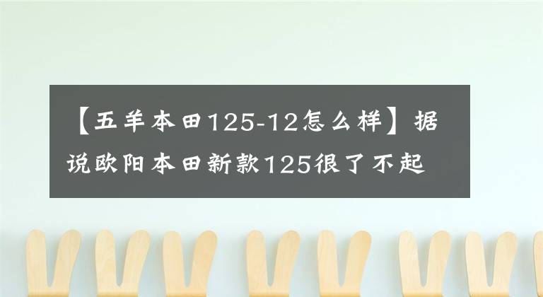 【五羊本田125-12怎么樣】據(jù)說歐陽本田新款125很了不起