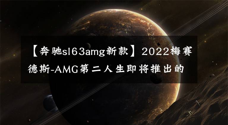 【奔馳sl63amg新款】2022梅賽德斯-AMG第二人生即將推出的內(nèi)容并不太豐富。