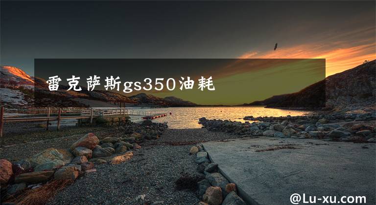 雷克薩斯gs350油耗