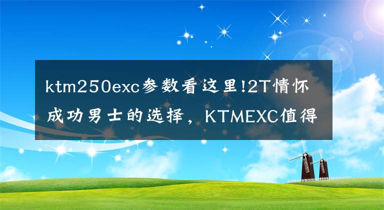 ktm250exc參數(shù)看這里!2T情懷成功男士的選擇，KTMEXC值得品味