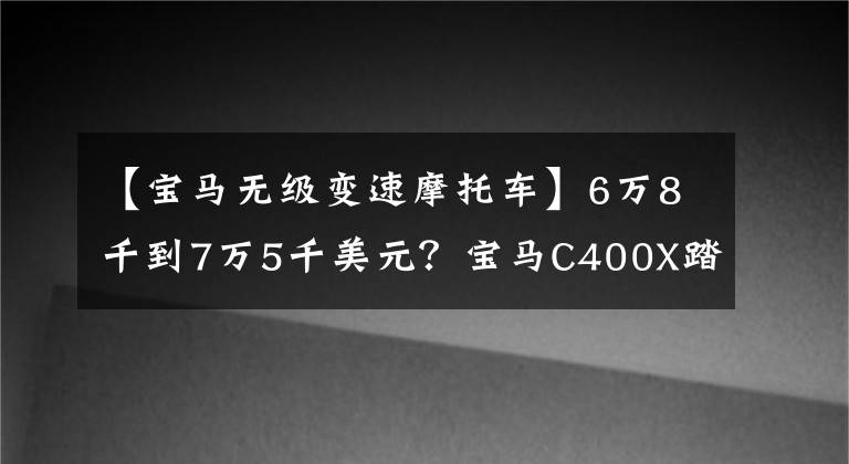 【寶馬無(wú)級(jí)變速摩托車(chē)】6萬(wàn)8千到7萬(wàn)5千美元？寶馬C400X踏板售價(jià)公布