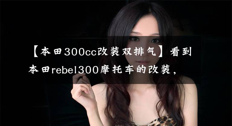 【本田300cc改裝雙排氣】看到本田rebel300摩托車的改裝，買(mǎi)車的欲望很高。