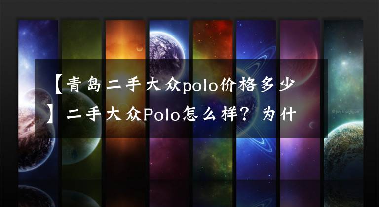 【青島二手大眾polo價(jià)格多少】二手大眾Polo怎么樣？為什么花4萬選擇大眾Polo？車主說出了實(shí)話