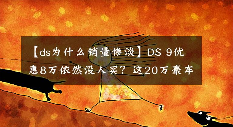 【ds為什么銷量慘淡】DS 9優(yōu)惠8萬依然沒人買？這20萬豪車真的不香嗎？