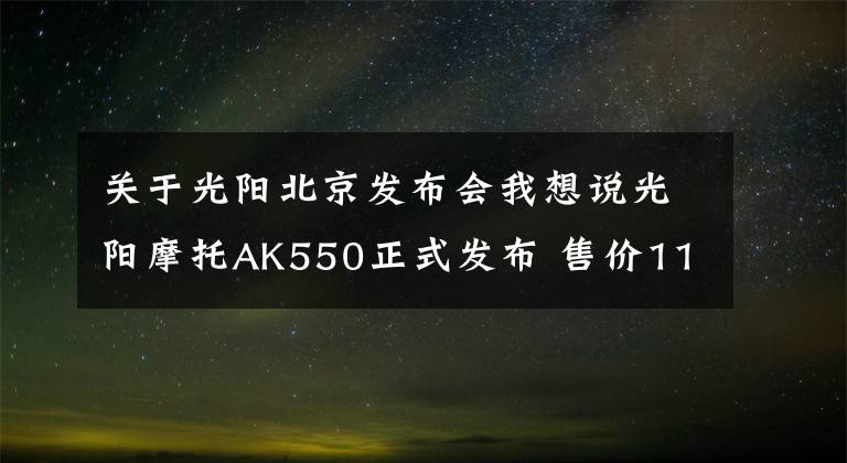 關(guān)于光陽北京發(fā)布會我想說光陽摩托AK550正式發(fā)布 售價(jià)116000元