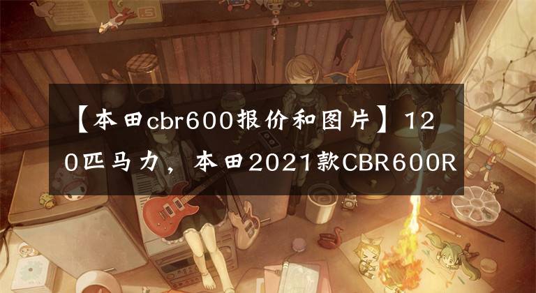 【本田cbr600報價和圖片】120匹馬力，本田2021款CBR600RR正式發(fā)布