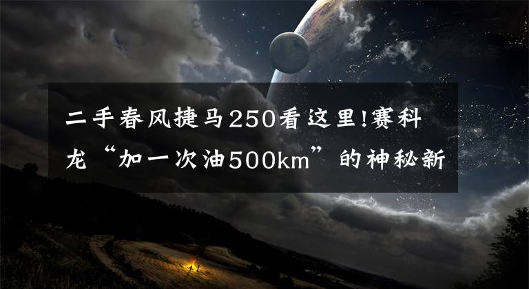 二手春風捷馬250看這里!賽科龍“加一次油500km”的神秘新品曝光，2020款RT3即將登場