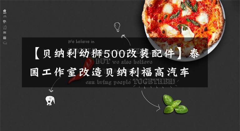 【貝納利幼獅500改裝配件】泰國工作室改造貝納利福高汽車小獅子500，與原工廠相比，你怎么看？