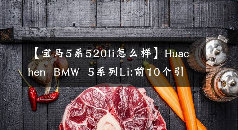 【寶馬5系520li怎么樣】Huachen  BMW  5系列Li:前10個引擎真的是眾所周知的。