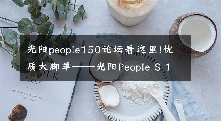 光陽people150論壇看這里!優(yōu)質(zhì)大腳羊——光陽People S 150評測