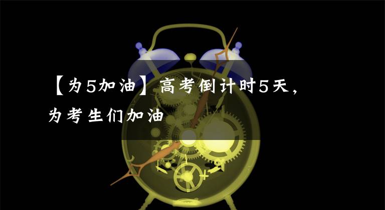 【為5加油】高考倒計時5天，為考生們加油