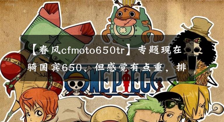 【春風(fēng)cfmoto650tr】專題現(xiàn)在騎國賓650，但感覺有點重，排量也差點，有必要換春風(fēng)800MT？