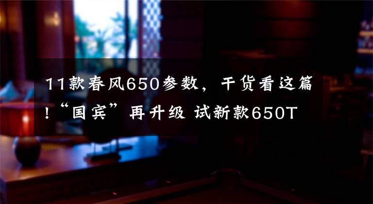 11款春風(fēng)650參數(shù)，干貨看這篇!“國賓”再升級 試新款650TR-G