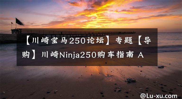 【川崎寶馬250論壇】專題【導(dǎo)購】川崎Ninja250購車指南 ABS更具優(yōu)勢