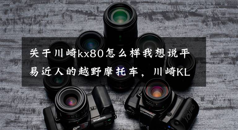 關(guān)于川崎kx80怎么樣我想說平易近人的越野摩托車，川崎KLX車系復(fù)出