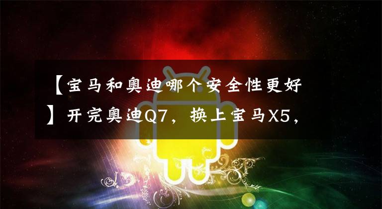 【寶馬和奧迪哪個安全性更好】開完奧迪Q7，換上寶馬X5，總算明白奧迪和寶馬的差距