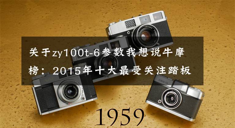 關(guān)于zy100t-6參數(shù)我想說牛摩榜：2015年十大最受關(guān)注踏板車