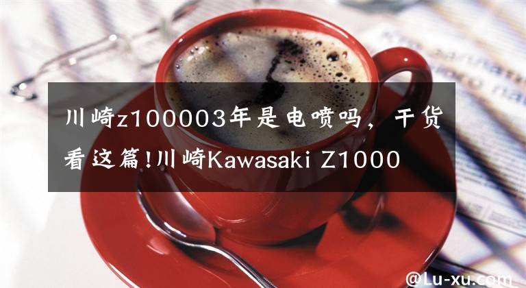 川崎z100003年是電噴嗎，干貨看這篇!川崎Kawasaki Z1000 市區(qū)穿梭