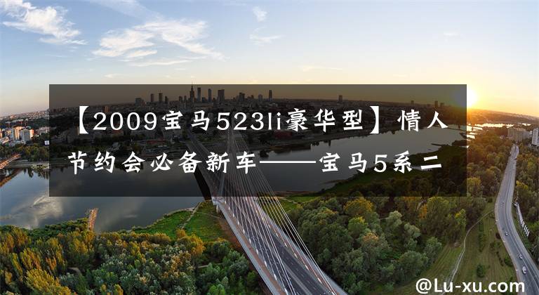 【2009寶馬523li豪華型】情人節(jié)約會必備新車——寶馬5系二手車鑒定評估師估值是多少？