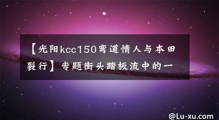 【光陽kcc150彎道情人與本田裂行】專題街頭踏板流中的一抹小炫風-2萬內5款運動小踏板摩托