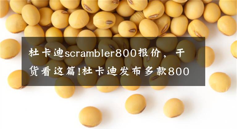 杜卡迪scrambler800報(bào)價(jià)，干貨看這篇!杜卡迪發(fā)布多款800cc新車，售價(jià)9.9萬(wàn)起（Scrambler自游800系列）