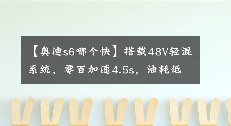 【奧迪s6哪個快】搭載48V輕混系統(tǒng)，零百加速4.5s，油耗低至9.1L，駕駛體驗奧迪S6