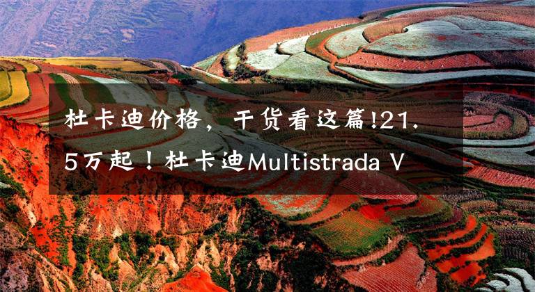 杜卡迪價格，干貨看這篇!21.5萬起！杜卡迪Multistrada V4國內(nèi)正式上市，拉力摩托天花板