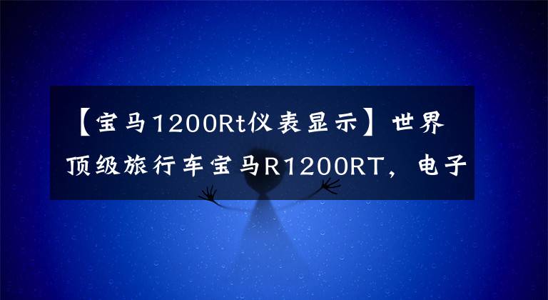 【寶馬1200Rt儀表顯示】世界頂級(jí)旅行車(chē)寶馬R1200RT，電子懸掛定速巡航，無(wú)比舒適。