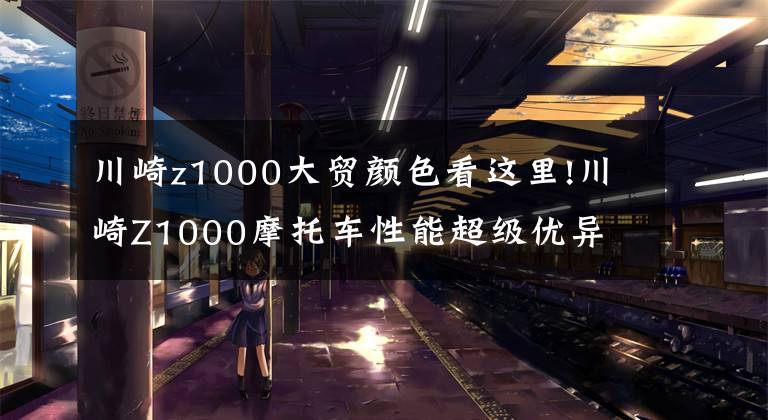 川崎z1000大貿顏色看這里!川崎Z1000摩托車性能超級優(yōu)異