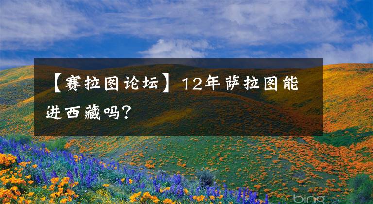 【賽拉圖論壇】12年薩拉圖能進(jìn)西藏嗎？