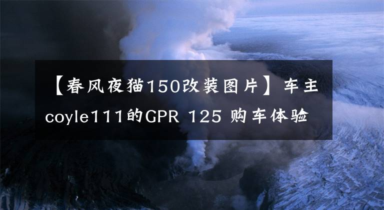 【春風夜貓150改裝圖片】車主coyle111的GPR 125 購車體驗日記