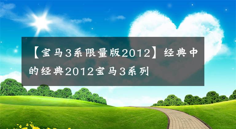 【寶馬3系限量版2012】經(jīng)典中的經(jīng)典2012寶馬3系列