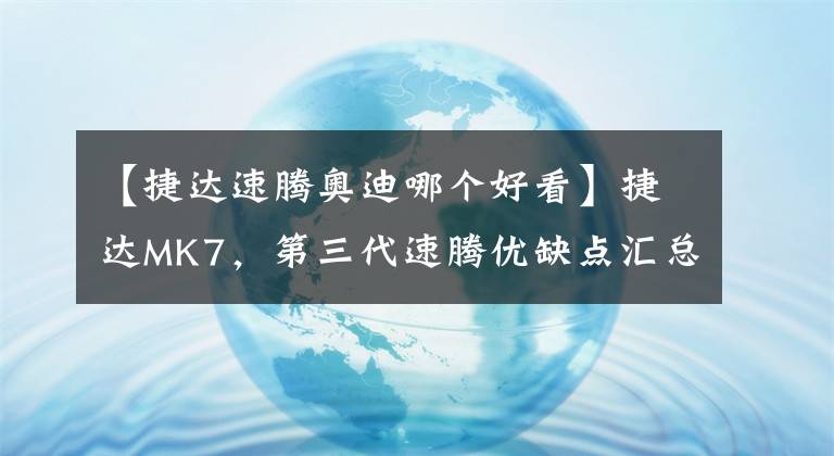 【捷達(dá)速騰奧迪哪個(gè)好看】捷達(dá)MK7，第三代速騰優(yōu)缺點(diǎn)匯總