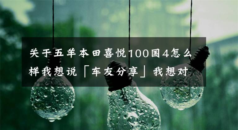 關(guān)于五羊本田喜悅100國4怎么樣我想說「車友分享」我想對(duì)那些說五羊本田喜悅100質(zhì)量不好的人說，不！