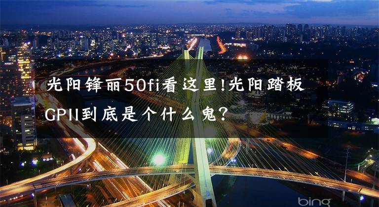 光陽鋒麗50fi看這里!光陽踏板GPII到底是個什么鬼？